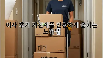 이사 후기: 가전제품 안전하게 옮기는 노하우!