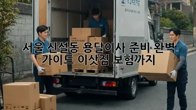 서울 신설동 용달이사 준비 완벽 가이드: 이삿짐 보험까지!